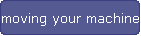 Moving your machine
